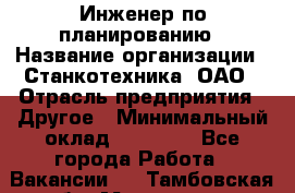 Инженер по планированию › Название организации ­ Станкотехника, ОАО › Отрасль предприятия ­ Другое › Минимальный оклад ­ 19 500 - Все города Работа » Вакансии   . Тамбовская обл.,Моршанск г.